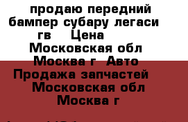 продаю передний бампер субару легаси 95-98гв. › Цена ­ 6 000 - Московская обл., Москва г. Авто » Продажа запчастей   . Московская обл.,Москва г.